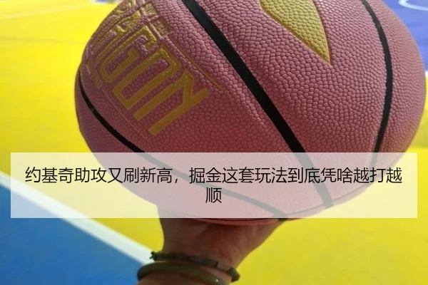 约基奇助攻又刷新高，掘金这套玩法到底凭啥越打越顺