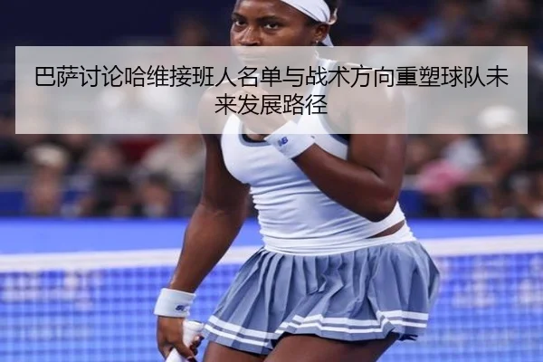 巴萨讨论哈维接班人名单与战术方向重塑球队未来发展路径