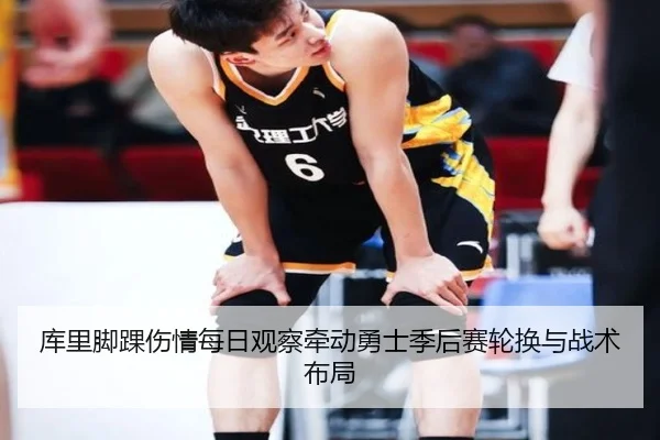 库里脚踝伤情每日观察牵动勇士季后赛轮换与战术布局