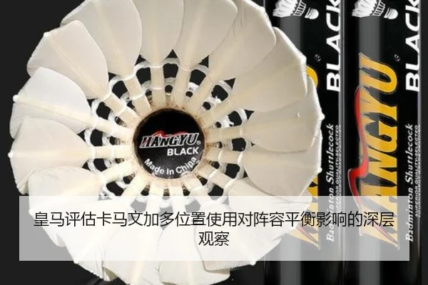 皇马评估卡马文加多位置使用对阵容平衡影响的深层观察
