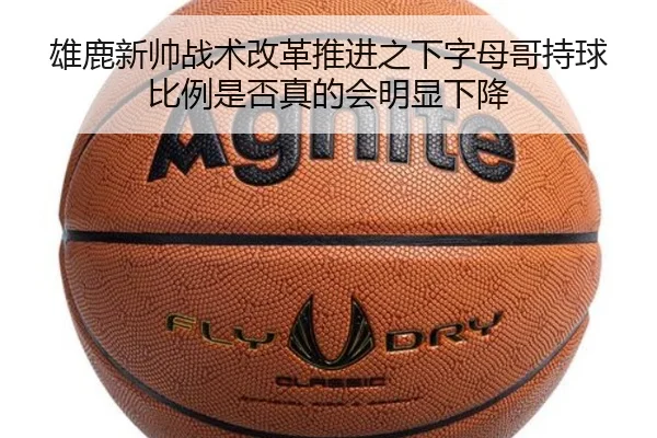 雄鹿新帅战术改革推进之下字母哥持球比例是否真的会明显下降 | kaiyun