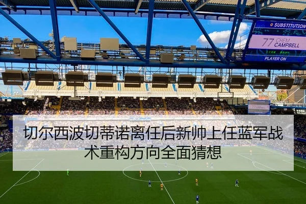 切尔西波切蒂诺离任后新帅上任蓝军战术重构方向全面猜想 - kaiyun