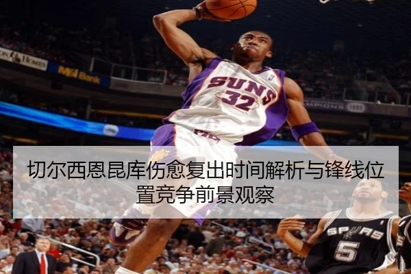 切尔西恩昆库伤愈复出时间解析与锋线位置竞争前景观察 - kaiyun