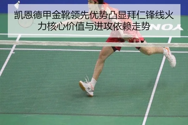凯恩德甲金靴领先优势凸显拜仁锋线火力核心价值与进攻依赖走势 - kaiyun