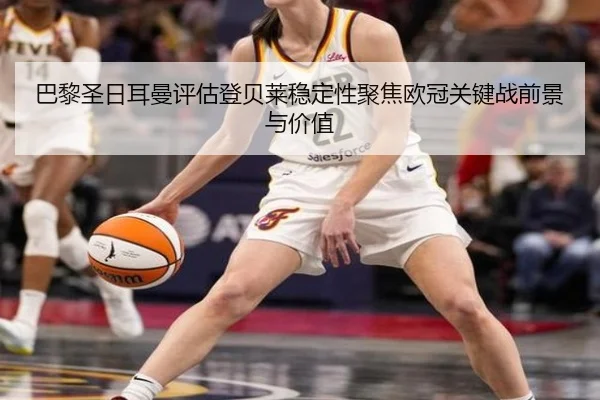 巴黎圣日耳曼评估登贝莱稳定性聚焦欧冠关键战前景与价值 - kaiyun