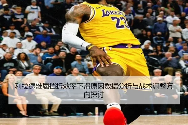 利拉德雄鹿挡拆效率下滑原因数据分析与战术调整方向探讨 - kaiyun