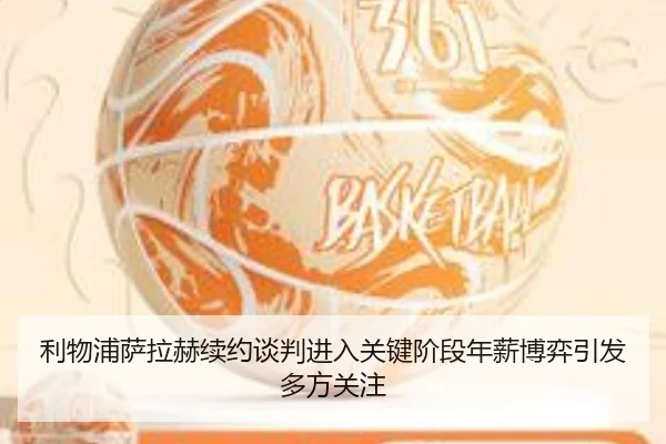 利物浦萨拉赫续约谈判进入关键阶段年薪博弈引发多方关注 - kaiyun