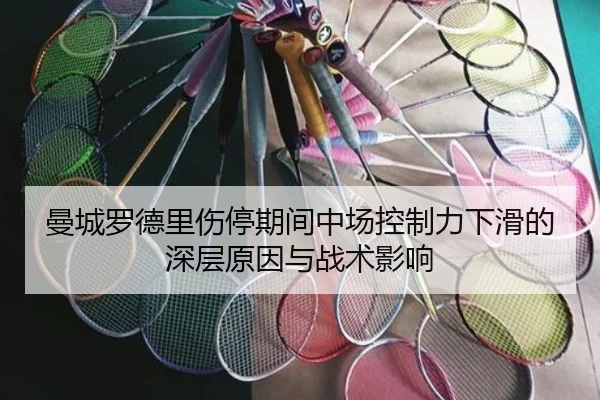 曼城罗德里伤停期间中场控制力下滑的深层原因与战术影响 - kaiyun