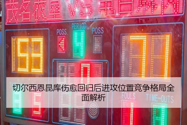 切尔西恩昆库伤愈回归后进攻位置竞争格局全面解析 - kaiyun