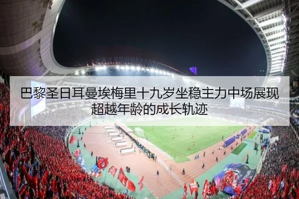 巴黎圣日耳曼埃梅里十九岁坐稳主力中场展现超越年龄的成长轨迹