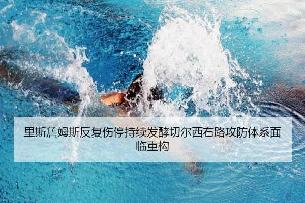 里斯詹姆斯反复伤停持续发酵切尔西右路攻防体系面临重构
