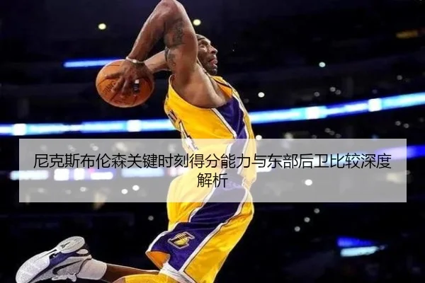 尼克斯布伦森关键时刻得分能力与东部后卫比较深度解析