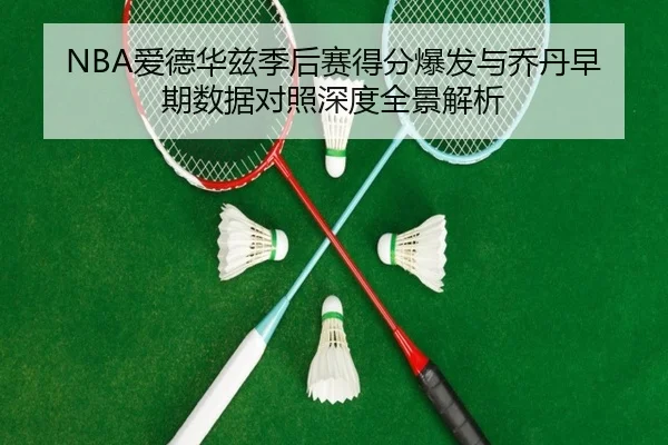 NBA爱德华兹季后赛得分爆发与乔丹早期数据对照深度全景解析