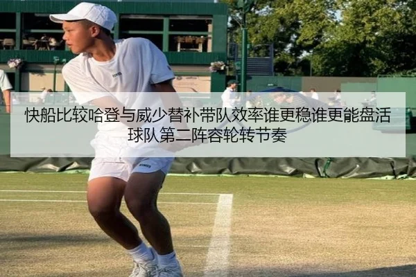 快船比较哈登与威少替补带队效率谁更稳谁更能盘活球队第二阵容轮转节奏