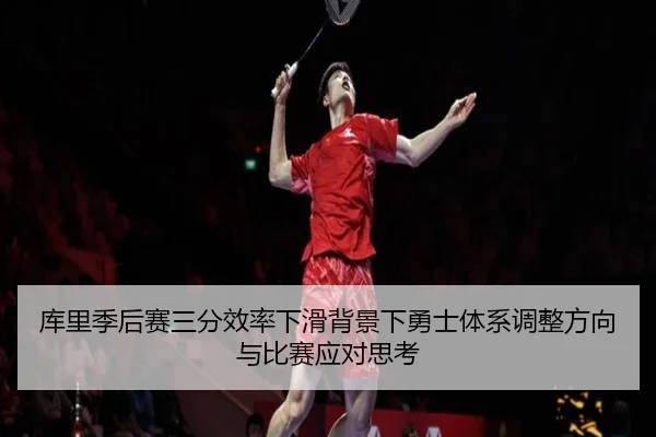 库里季后赛三分效率下滑背景下勇士体系调整方向与比赛应对思考