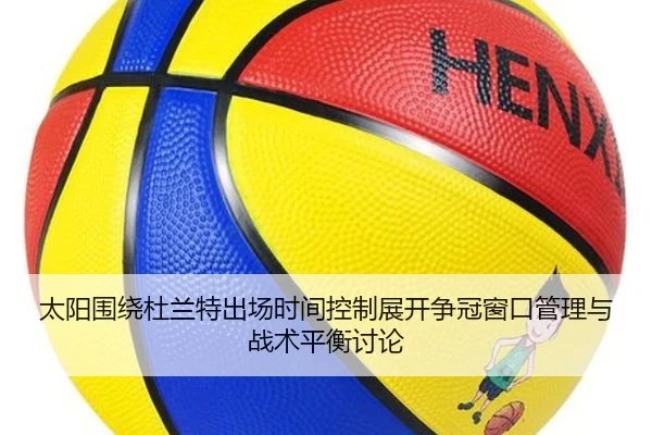 太阳围绕杜兰特出场时间控制展开争冠窗口管理与战术平衡讨论