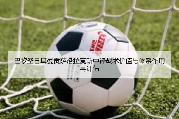 巴黎圣日耳曼贡萨洛拉莫斯中锋战术价值与体系作用再评估